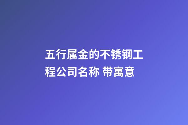 五行属金的不锈钢工程公司名称 带寓意-第1张-公司起名-玄机派